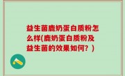 益生菌鹿奶蛋白质粉怎么样(鹿奶蛋白质粉及益生菌的效果如何？)