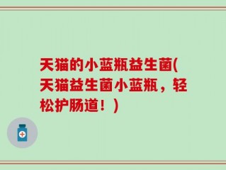 天猫的小蓝瓶益生菌(天猫益生菌小蓝瓶，轻松护肠道！)