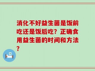 消化不好益生菌是饭前吃还是饭后吃？正确食用益生菌的时间和方法？