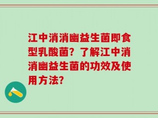 江中消消幽益生菌即食型乳酸菌？了解江中消消幽益生菌的功效及使用方法？