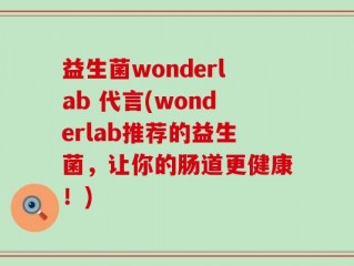 益生菌wonderlab 代言(wonderlab推荐的益生菌，让你的肠道更健康！)
