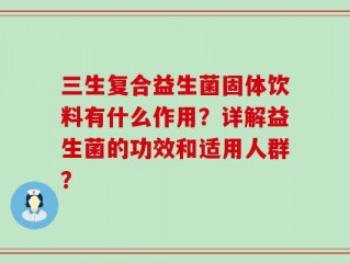 三生复合益生菌固体饮料有什么作用？详解益生菌的功效和适用人群？
