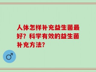 人体怎样补充益生菌最好？科学有效的益生菌补充方法？