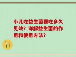 小儿吃益生菌要吃多久见效？详解益生菌的作用和使用方法？
