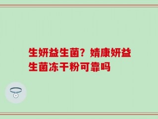 生妍益生菌？婧康妍益生菌冻干粉可靠吗