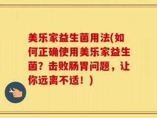 美乐家益生菌用法(如何正确使用美乐家益生菌？击败肠胃问题，让你远离不适！)