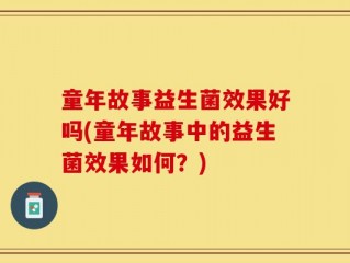 童年故事益生菌效果好吗(童年故事中的益生菌效果如何？)