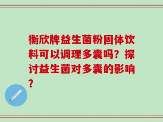 衡欣牌益生菌粉固体饮料可以调理多囊吗？探讨益生菌对多囊的影响？