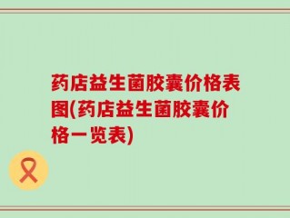 药店益生菌胶囊价格表图(药店益生菌胶囊价格一览表)