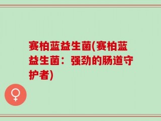 赛柏蓝益生菌(赛柏蓝益生菌：强劲的肠道守护者)