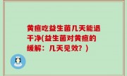 黄疸吃益生菌几天能退干净(益生菌对黄疸的缓解：几天见效？)