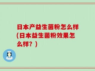 日本产益生菌粉怎么样(日本益生菌粉效果怎么样？)