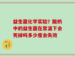 益生菌化学实验？酸奶中的益生菌在常温下会死掉吗多少度会失效