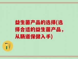 益生菌产品的选择(选择合适的益生菌产品，从肠道保健入手)