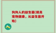狗狗人的益生菌(提高宠物健康，从益生菌开始)