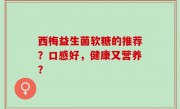 西梅益生菌软糖的推荐？口感好，健康又营养？