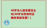 40岁女人益生菌怎么吃(40岁女性如何正确食用益生菌？)