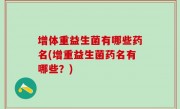 增体重益生菌有哪些药名(增重益生菌药名有哪些？)