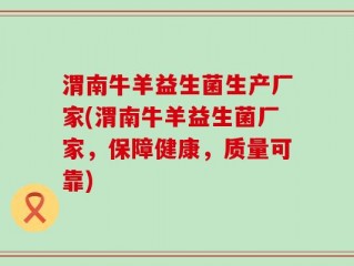 渭南牛羊益生菌生产厂家(渭南牛羊益生菌厂家，保障健康，质量可靠)