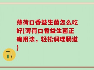 薄荷口香益生菌怎么吃好(薄荷口香益生菌正确用法，轻松调理肠道)