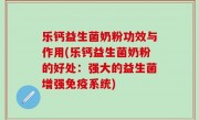 乐钙益生菌奶粉功效与作用(乐钙益生菌奶粉的好处：强大的益生菌增强免疫系统)