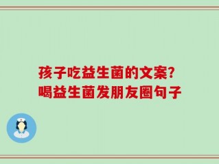 孩子吃益生菌的文案？喝益生菌发朋友圈句子