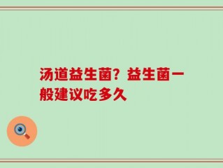 汤道益生菌？益生菌一般建议吃多久