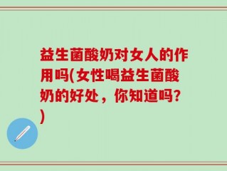 益生菌酸奶对女人的作用吗(女性喝益生菌酸奶的好处，你知道吗？)