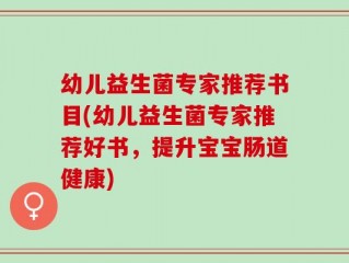 幼儿益生菌专家推荐书目(幼儿益生菌专家推荐好书，提升宝宝肠道健康)