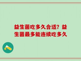 益生菌吃多久合适？益生菌最多能连续吃多久
