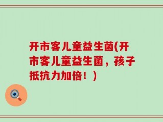 开市客儿童益生菌(开市客儿童益生菌，孩子抵抗力加倍！)