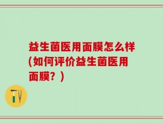 益生菌医用面膜怎么样(如何评价益生菌医用面膜？)