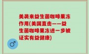 美袭来益生菌咖啡果冻作用(美国直击——益生菌咖啡果冻进一步被证实有益健康)