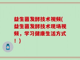 益生菌发酵技术视频(益生菌发酵技术现场视频，学习健康生活方式！)