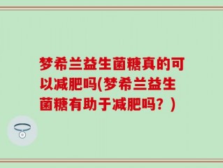梦希兰益生菌糖真的可以减肥吗(梦希兰益生菌糖有助于减肥吗？)