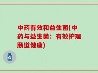 中药有效和益生菌(中药与益生菌：有效护理肠道健康)