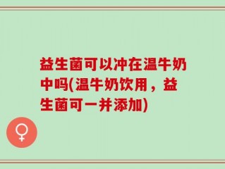 益生菌可以冲在温牛奶中吗(温牛奶饮用，益生菌可一并添加)