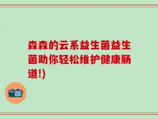 森森的云系益生菌益生菌助你轻松维护健康肠道!)
