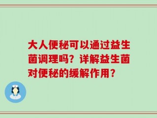 大人便秘可以通过益生菌调理吗？详解益生菌对便秘的缓解作用？