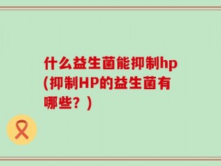 什么益生菌能抑制hp(抑制HP的益生菌有哪些？)