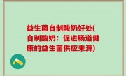 益生菌自制酸奶好处(自制酸奶：促进肠道健康的益生菌供应来源)