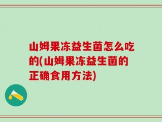 山姆果冻益生菌怎么吃的(山姆果冻益生菌的正确食用方法)