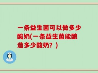 一条益生菌可以做多少酸奶(一条益生菌能酿造多少酸奶？)