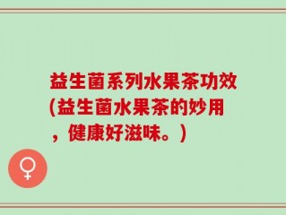 益生菌系列水果茶功效(益生菌水果茶的妙用，健康好滋味。)