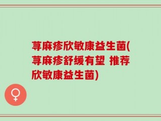 荨麻疹欣敏康益生菌(荨麻疹舒缓有望 推荐欣敏康益生菌)