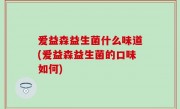 爱益森益生菌什么味道(爱益森益生菌的口味如何)