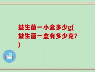 益生菌一小盒多少g(益生菌一盒有多少克？)