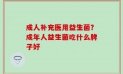 成人补充医用益生菌？成年人益生菌吃什么牌子好