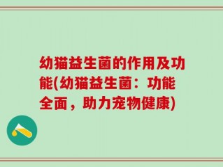 幼猫益生菌的作用及功能(幼猫益生菌：功能全面，助力宠物健康)