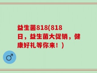 益生菌818(818日，益生菌大促销，健康好礼等你来！)